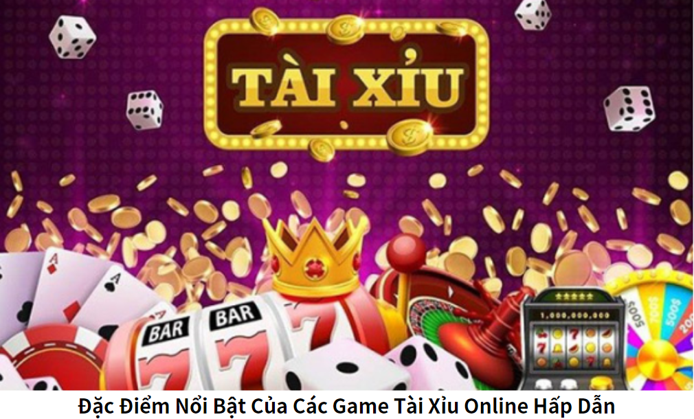 Đặc Điểm Nổi Bật Của Các Game Tài Xỉu Online Hấp Dẫn